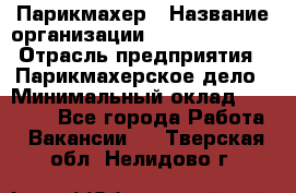 Парикмахер › Название организации ­ Dimond Style › Отрасль предприятия ­ Парикмахерское дело › Минимальный оклад ­ 30 000 - Все города Работа » Вакансии   . Тверская обл.,Нелидово г.